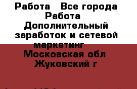 Работа - Все города Работа » Дополнительный заработок и сетевой маркетинг   . Московская обл.,Жуковский г.
